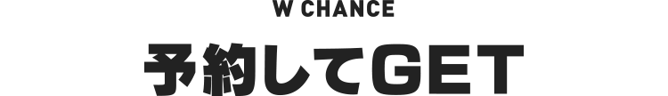 W CHANCE予約してGET