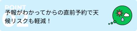 予報がわかってからの直前予約で天候リスクも軽減！