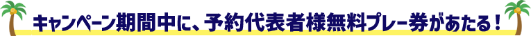 キャンペーン期間中に、予約代表者様無料プレー券があたる！