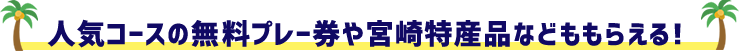 人気コースの無料プレー券や宮崎特産品などももらえる!