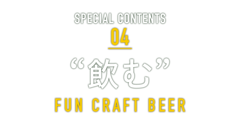 SPECIAL CONTENTS 04 “飲む” FUN CRAFT BEER