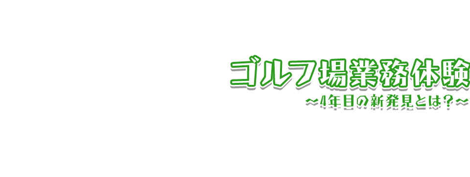 ゴルフ場業務体験 ～4年目の新発見とは？～