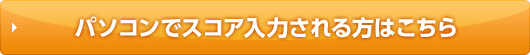 パソコンでスコア入力される方はこちら