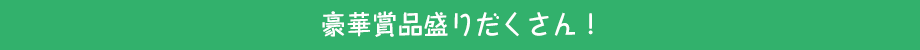 豪華賞品盛りだくさん！