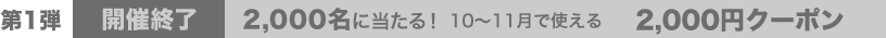 2,000名に当たる！ 10～11月で使える 2,000円クーポン