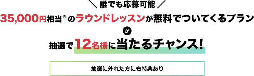 誰でも応募可能 35,000円相当※のラウンドレッスンが無料でついてくるプランが抽選で12名様に当たるチャンス