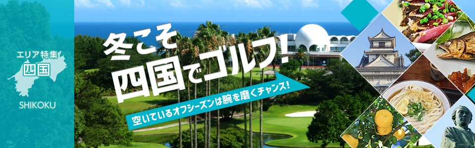 エリア特集四国 冬こそ四国でゴルフ！ 空いているオフシーズンは腕を磨くチャンス！