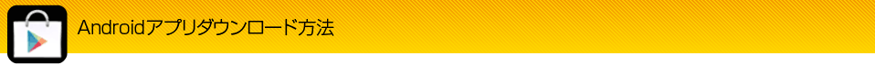 Androidアプリダウンロード方法