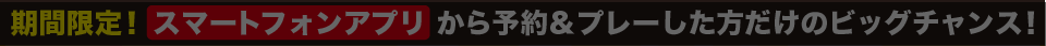 期間限定！スマートフォンアプリから予約＆プレーした方だけのビッグチャンス