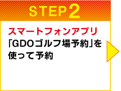 STEP2　スマートフォンアプリ「GDOゴルフ場予約」を使って予約