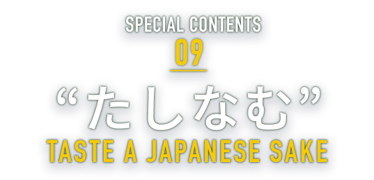 SPECIAL CONTENTS 09 “たしなむ” TASTE A JAPANESE SAKE