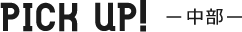 PICK UP 中部