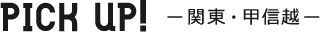 PICK UP 関東・甲信越