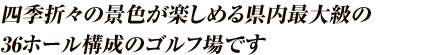四季折々の景色が楽しめる県内最大級の36ホール構成のゴルフ場です