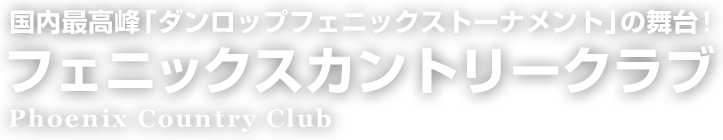 国内最高峰「ダンロップフェニックストーナメント」の舞台！フェニックスカントリークラブ