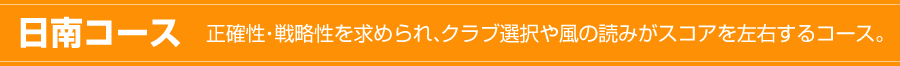 日南コース 正確性・戦略性を求められ、クラブ選択や風の読みがスコアを左右するコース。