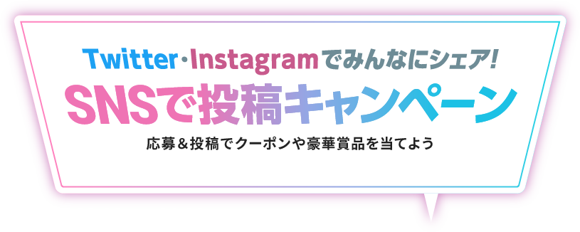 Twitter・Instagramでみんなにシェア！SNSで投稿キャンペーン　応募＆投稿でクーポンや豪華賞品を当てよう