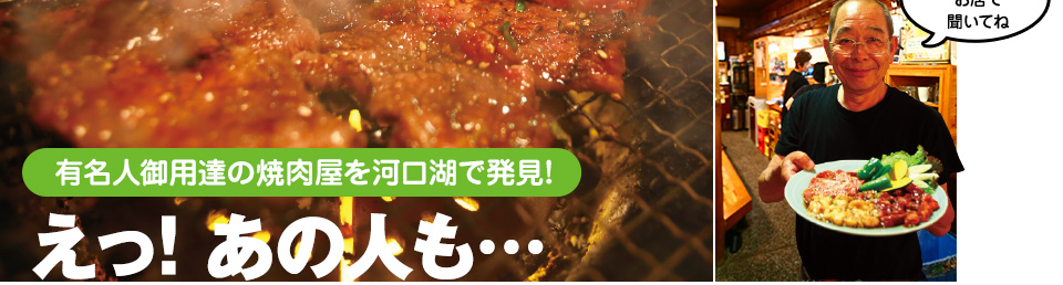 有名人御用達の焼肉屋を河口湖で発見!　えっ! あの人も… ここのカルビ 大好きなんだ! 