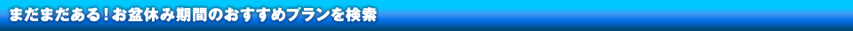 まだまだある！お盆休み期間のおすすめプランを検索