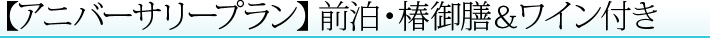 【アニバーサリープラン】前泊・椿御膳＆ワイン付き