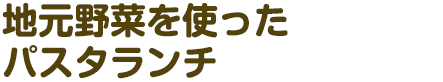 地元野菜を使ったパスタランチ