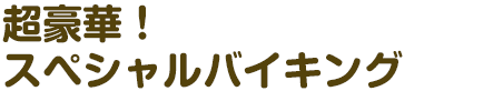 超豪華！スペシャルバイキング