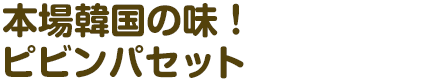 本場韓国の味！ピビンパセット