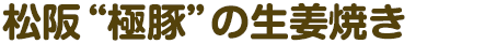 松阪“極豚”の生姜焼き