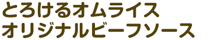 とろけるオムライス オリジナルビーフソース