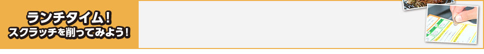 ランチタイム！スクラッチを削ってみよう！