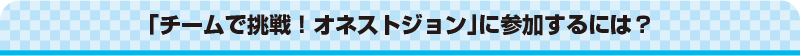 チームで挑戦！オネストジョン」に参加するには？