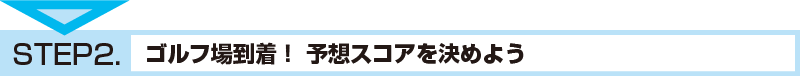 STEP2.ゴルフ場到着！予想スコアを決めよう