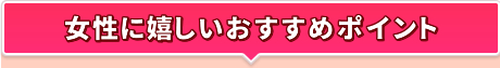 女性に嬉しいおすすめポイント