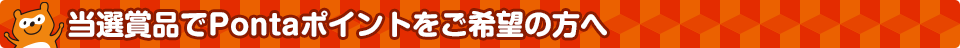 当選商品でPontaポイントをご希望の方へ