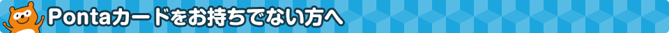 Pontaカードをお持ちでない方へ