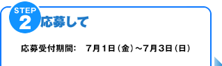 STEP2　応募する!　応募受付期間：7月1日（金）～7月3日（日）