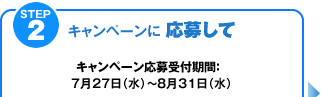 STEP2【キャンペーンに応募して】キャンペーン応募受付期間：7月27日（水）～8月31日（水）