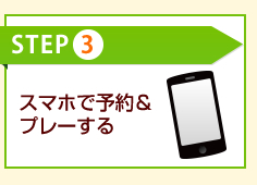 step3　スマホで予約＆プレーする