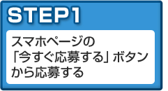 STEP1 このページの「今すぐ応募する」ボタンから応募する