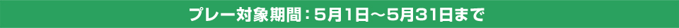 プレー対象期間：５月１日～5月31日まで