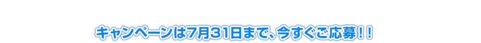 キャンペーンは8月31日まで、今すぐご応募！！