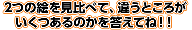 2つの絵を見比べて、違うところがいくつあるのかを答えてね！！