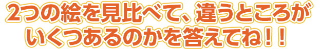 2つの絵を見比べて、違うところがいくつあるのかを答えてね！！