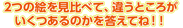 2つの絵を見比べて、違うところがいくつあるのかを答えてね！！