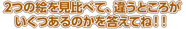 2つの絵を見比べて、違うところがいくつあるのかを答えてね！！