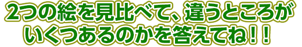 2つの絵を見比べて、違うところがいくつあるのかを答えてね！！