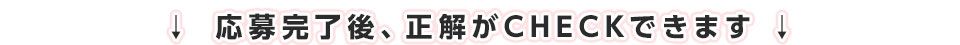 応募完了後、正解がCHECKできます