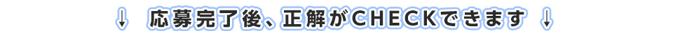 応募完了後、正解がCHECKできます