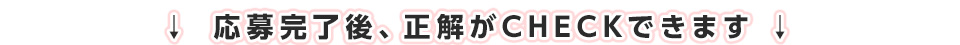 応募完了後、正解がCHECKできます