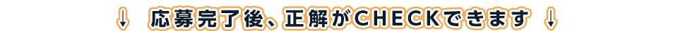 応募完了後、正解がCHECKできます